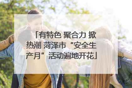 有特色 聚合力 掀热潮 菏泽市“安全生产月”活动遍地开花