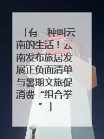有一种叫云南的生活！云南发布旅居发展正负面清单与暑期文旅促消费“组合拳”