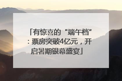 有惊喜的“端午档”：票房突破4亿元，开启暑期银幕盛宴