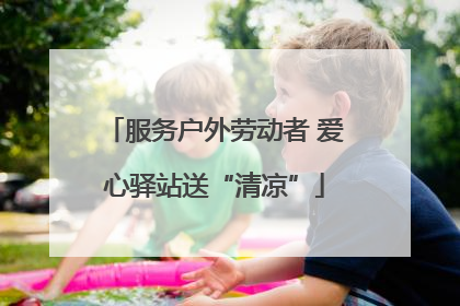服务户外劳动者 爱心驿站送“清凉”