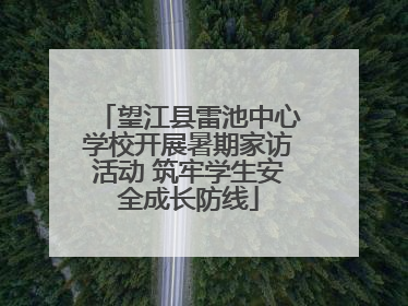 望江县雷池中心学校开展暑期家访活动 筑牢学生安全成长防线
