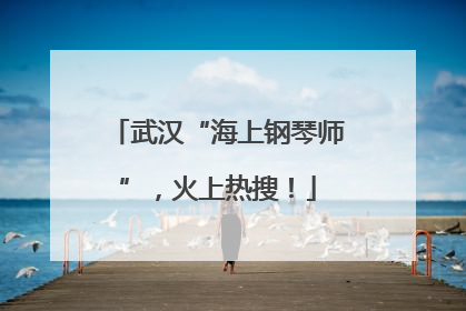 武汉“海上钢琴师”，火上热搜！