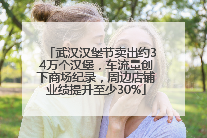 武汉汉堡节卖出约34万个汉堡，车流量创下商场纪录，周边店铺业绩提升至少30%