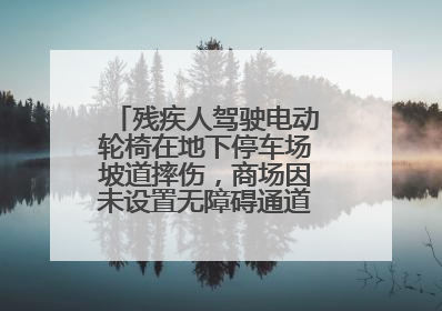 残疾人驾驶电动轮椅在地下停车场坡道摔伤，商场因未设置无障碍通道等过错担责