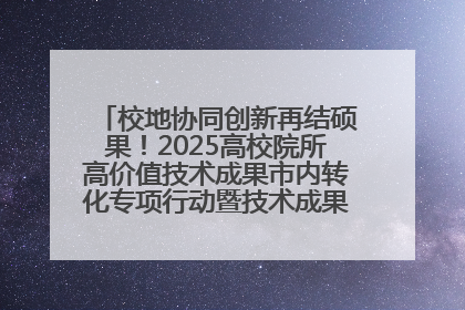 校地协同创新再结硕果！2025高校院所高价值技术成果市内转化专项行动暨技术成果项目路演对接会举办