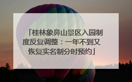 桂林象鼻山景区入园制度反复调整：一年不到又恢复实名制分时预约
