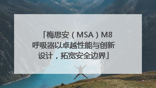 梅思安（MSA）M8呼吸器以卓越性能与创新设计，拓宽安全边界
