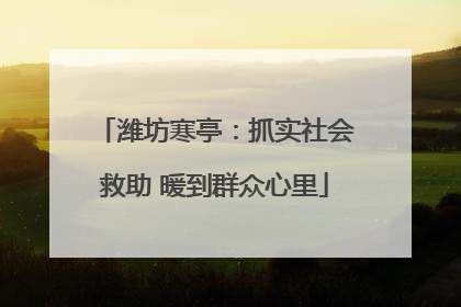 潍坊寒亭：抓实社会救助 暖到群众心里