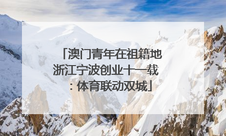 澳门青年在祖籍地浙江宁波创业十一载：体育联动双城