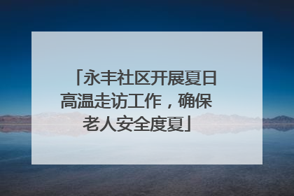 永丰社区开展夏日高温走访工作，确保老人安全度夏