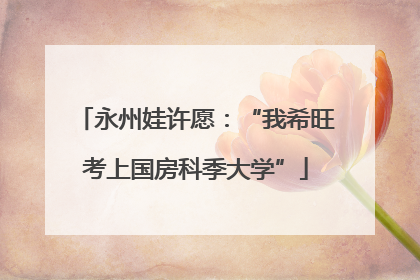 永州娃许愿：“我希旺考上国房科季大学”