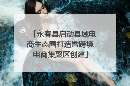 永春县启动县域电商生态圈打造暨跨境电商集聚区创建