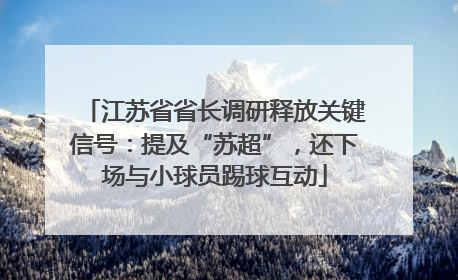 江苏省省长调研释放关键信号：提及“苏超”，还下场与小球员踢球互动
