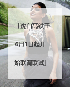 沈白高铁于6月1日起开始联调联试