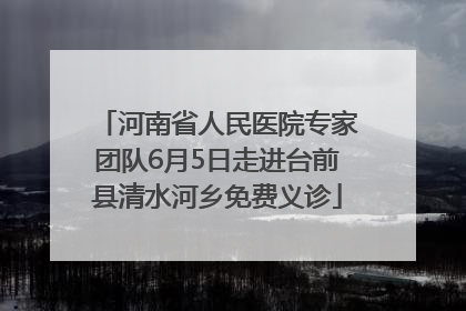 河南省人民医院专家团队6月5日走进台前县清水河乡免费义诊