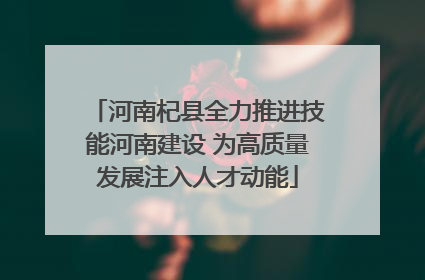 河南杞县全力推进技能河南建设 为高质量发展注入人才动能