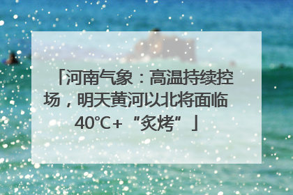 河南气象：高温持续控场，明天黄河以北将面临40℃+“炙烤”