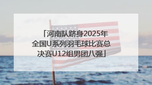 河南队跻身2025年全国U系列羽毛球比赛总决赛U12组男团八强