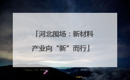 河北围场：新材料产业向“新”而行
