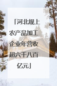 河北规上农产品加工企业年营收超六千八百亿元
