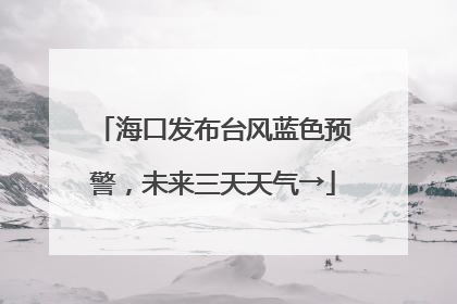 海口发布台风蓝色预警，未来三天天气→