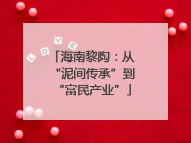 海南黎陶：从“泥间传承”到“富民产业”