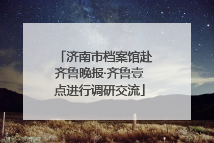 济南市档案馆赴齐鲁晚报·齐鲁壹点进行调研交流