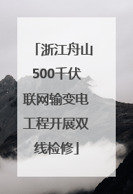 浙江舟山500千伏联网输变电工程开展双线检修