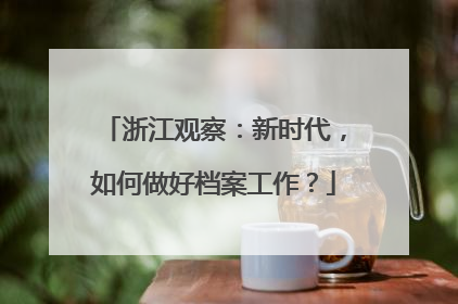 浙江观察：新时代，如何做好档案工作？