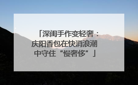 深闺手作变轻奢：庆阳香包在快消浪潮中守住“慢奢侈”