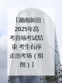 湖南新田：2025年高考首场考试结束 考生有序走出考场（组图）