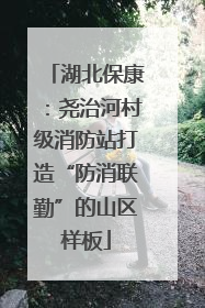 湖北保康：尧治河村级消防站打造“防消联勤”的山区样板