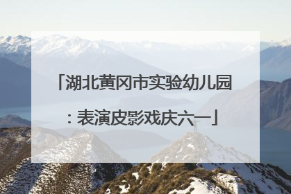 湖北黄冈市实验幼儿园：表演皮影戏庆六一