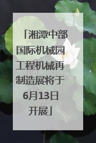 湘潭中部国际机械园工程机械再制造展将于6月13日开展