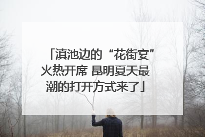 滇池边的“花街宴”火热开席 昆明夏天最潮的打开方式来了