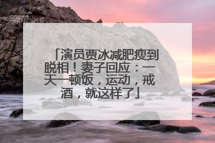 演员贾冰减肥瘦到脱相！妻子回应：一天一顿饭，运动，戒酒，就这样了