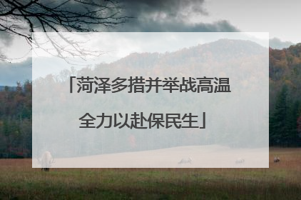 菏泽多措并举战高温 全力以赴保民生