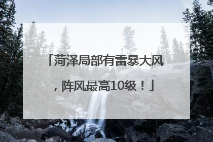菏泽局部有雷暴大风，阵风最高10级！