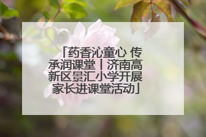 药香沁童心 传承润课堂丨济南高新区景汇小学开展家长进课堂活动