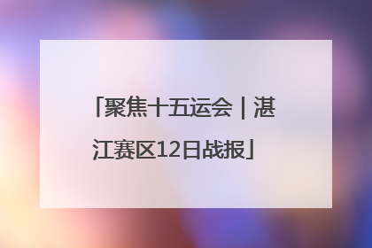 聚焦十五运会｜湛江赛区12日战报