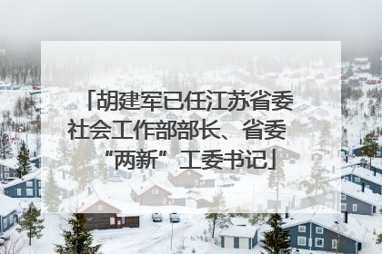 胡建军已任江苏省委社会工作部部长、省委“两新”工委书记