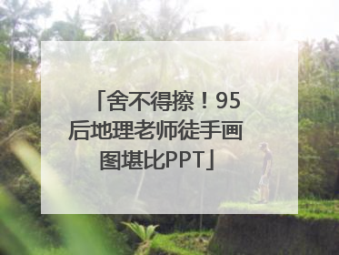 舍不得擦！95后地理老师徒手画图堪比PPT