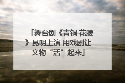 舞台剧《青铜·花腰》昆明上演 用戏剧让文物“活”起来