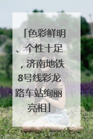 色彩鲜明、个性十足，济南地铁8号线彩龙路车站绚丽亮相
