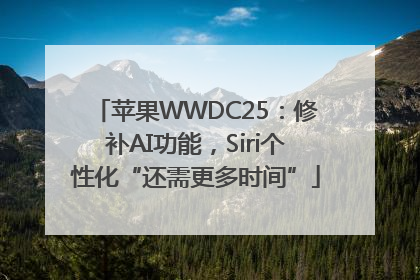 苹果WWDC25：修补AI功能，Siri个性化“还需更多时间”