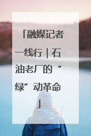 融媒记者一线行｜石油老厂的“绿”动革命