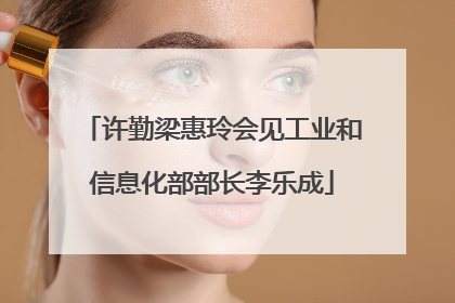许勤梁惠玲会见工业和信息化部部长李乐成