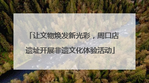 让文物焕发新光彩，周口店遗址开展非遗文化体验活动