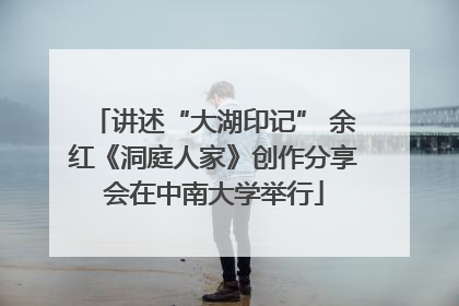 讲述“大湖印记” 余红《洞庭人家》创作分享会在中南大学举行