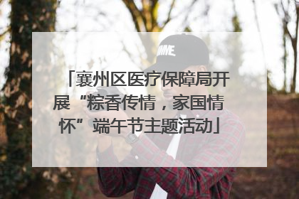 襄州区医疗保障局开展“粽香传情，家国情怀”端午节主题活动